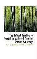 The Ethical Teaching of Froebel as Gathered from His Works; Two Essays