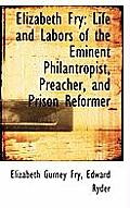 Elizabeth Fry: Life and Labors of the Eminent Philantropist, Preacher, and Prison Reformer