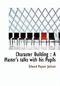 Character Building: A Master's Talks with His Pupils