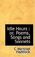 Idle Hours: Or, Poems, Songs and Sonnets
