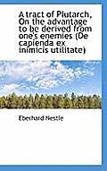 A Tract of Plutarch, on the Advantage to Be Derived from One's Enemies (de Capienda Ex Inimicis Util