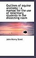 Outlines of Equine Anatomy: A Manual for the Use of Veterinary Students in the Dissecting Room