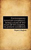 Contemporary American Composers; Being a Study of the Music of This Country, Its Present Conditions