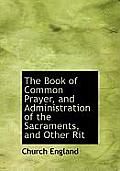 The Book of Common Prayer, and Administration of the Sacraments, and Other Rit