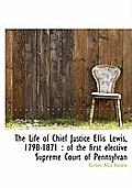 The Life of Chief Justice Ellis Lewis, 1798-1871: Of the First Elective Supreme Court of Pennsylvan