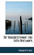 Sir Randal Cremer; His Life and Work
