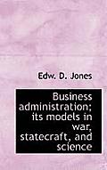 Business Administration; Its Models in War, Statecraft, and Science