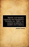 Wealth and Taxable Capacity; The Newmarch Lectures for 1920-1 on Current Problems in Wealth and Indu