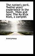 The Nation's Peril. Twelve Years' Experience in the South. Then and Now. the Ku Klux Klan, a Complet