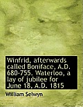 Winfrid, Afterwards Called Boniface, A.D. 680-755. Waterloo, a Lay of Jubilee for June 18, A.D. 1815