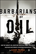 Barbarians of Oil How Oil Industries Are Destroying Prosperity & Three Investments to Protect Your Wealth