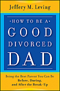 How to be a Good Divorced Dad Being the Best Parent You Can Be Before During & After the Break Up