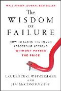 Wisdom of Failure How to Learn the Tough Leadership Lessons Without Paying the Price