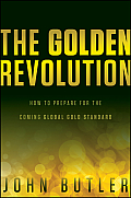 The Golden Revolution: How to Prepare for the Coming Global Gold Standard