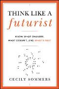 Think Like a Futurist Know What Changes What Doesnt & Whats Next