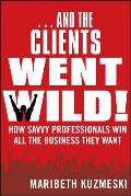 ...and the Clients Went Wild!, Revised and Updated: How Savvy Professionals Win All the Business They Want