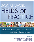 Social Work Fields of Practice: Historical Trends, Professional Issues, and Future Opportunities