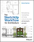 SketchUp Workflow for Architecture Modeling Buildings Visualizing Design & Creating Construction Documents with SketchUp Pro & LayOut