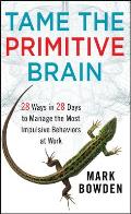 Tame the Primitive Brain 28 Ways in 28 Days to Manage the Most Impulsive Behaviors at Work