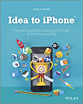 Idea to iPhone The essential guide to creating your first app for the iPhone iPad & iPod Touch