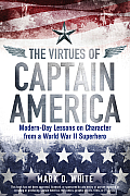 Virtues Of Captain America Modern Day Lessons On Character From A World War II Superhero