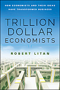 Trillion Dollar Economists How Economists & Their Ideas Have Transformed Business