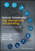 Natural Catastrophe Risk Management and Modelling: A Practitioner's Guide