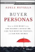 Buyer Personas: How to Gain Insight Into Your Customer's Expectations, Align Your Marketing Strategies, and Win More Business