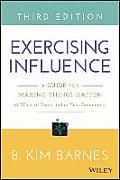 Exercising Influence: A Guide for Making Things Happen at Work, at Home, and in Your Community