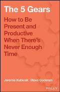 The 5 Gears: How to Be Present and Productive When There Is Never Enough Time