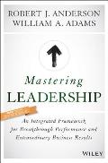 Mastering Leadership An Integrated Framework for Breakthrough Performance & Extradordinary Business Results