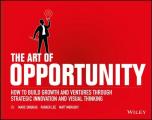 Art of Opportunity How to Build Growth & Ventures Through Strategic Innovation & Visual Thinking