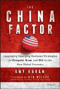 The China Factor: Leveraging Emerging Business Strategies to Compete, Grow, and Win in the New Global Economy