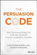Persuasion Code How Neuromarketing Can Help You Persuade Anyone Anywhere Anytime