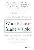Work Is Love Made Visible: A Collection of Essays about the Power of Finding Your Purpose from the World's Greatest Thought Leaders