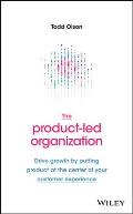 The Product-Led Organization: Drive Growth by Putting Product at the Center of Your Customer Experience