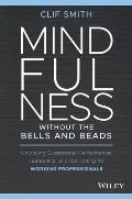 Mindfulness without the Bells & Beads Unlocking Exceptional Performance Leadership & Well being for Working Professionals