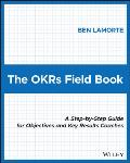 The Okrs Field Book: A Step-By-Step Guide for Objectives and Key Results Coaches