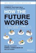 How the Future Works Leading Flexible Teams To Do The Best Work of Their Lives