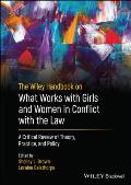 The Wiley Handbook on What Works with Girls and Women in Conflict with the Law: A Critical Review of Theory, Practice, and Policy