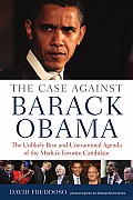 The Case against Barack Obama: The Unlikely Rise and Unexamined Agenda of the Media's Favorite Candidate