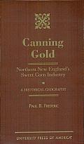 Canning Gold: Northern New England's Sweet Corn Industry: A Historical Geography