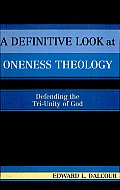 A Definitive Look at Oneness Theology: Defending the Tri-unity of God