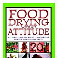 Food Drying with an Attitude: A Fun and Fabulous Guide to Creating Snacks, Meals, and Crafts