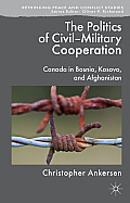The Politics of Civil-Military Cooperation: Canada in Bosnia, Kosovo, and Afghanistan