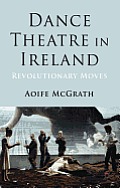 Dance Theatre in Ireland: Revolutionary Moves