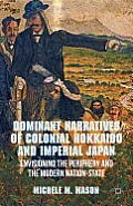 Dominant Narratives of Colonial Hokkaido and Imperial Japan: Envisioning the Periphery and the Modern Nation-State