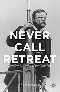 Never Call Retreat: Theodore Roosevelt and the Great War