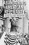 Abandoning American Neutrality: Woodrow Wilson and the Beginning of the Great War, August 1914 - December 1915