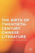 The Birth of Twentieth-Century Chinese Literature: Revolutions in Language, History, and Culture